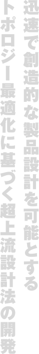 迅速で創造的な製品設計を可能とするトポロジー最適化に基づく超上流設計法の開発